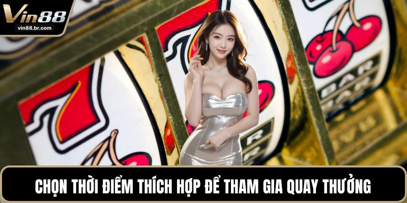 Chọn thời điểm thích hợp để tham gia quay thưởng