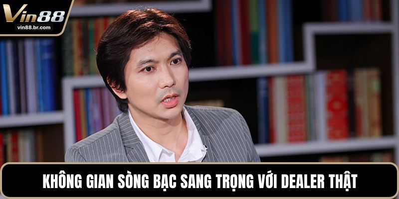 Không gian sòng bạc sang trọng với Dealer thật