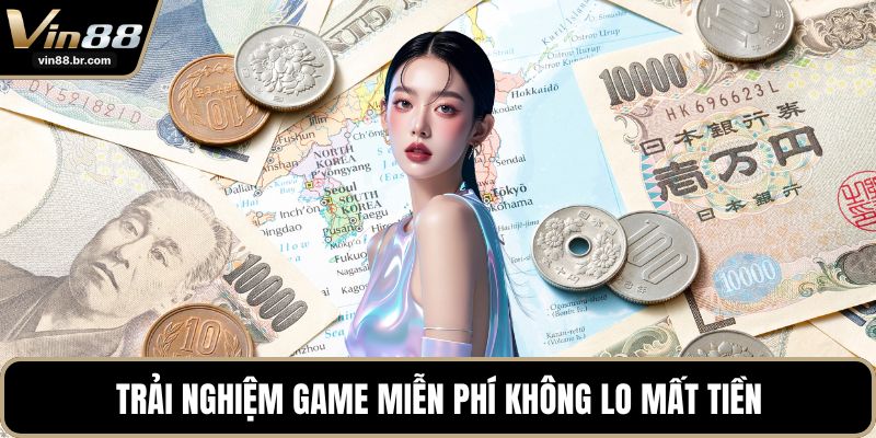 Trải nghiệm game miễn phí không lo mất tiền